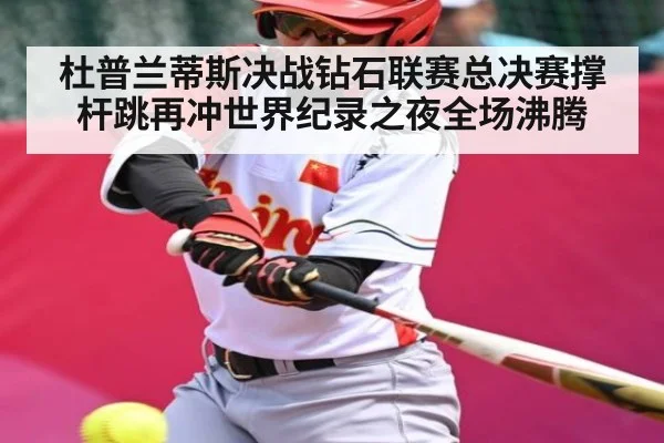 杜普兰蒂斯决战钻石联赛总决赛撑杆跳再冲世界纪录之夜全场沸腾 - kaiyun