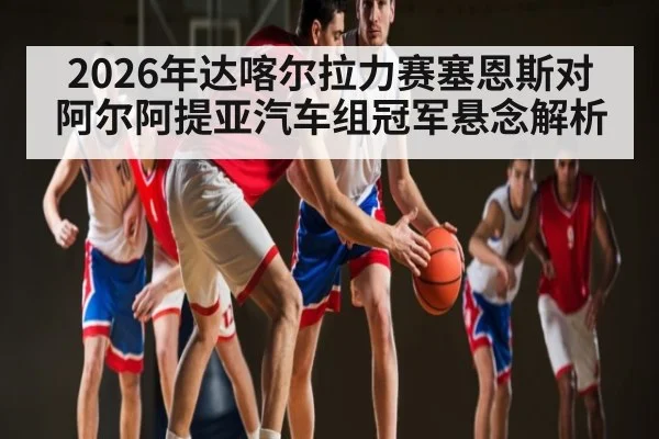 2026年达喀尔拉力赛塞恩斯对阿尔阿提亚汽车组冠军悬念解析
