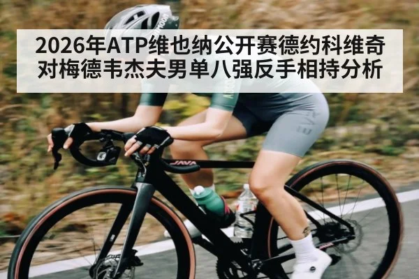 2026年ATP维也纳公开赛德约科维奇对梅德韦杰夫男单八强反手相持分析（kaiyun）